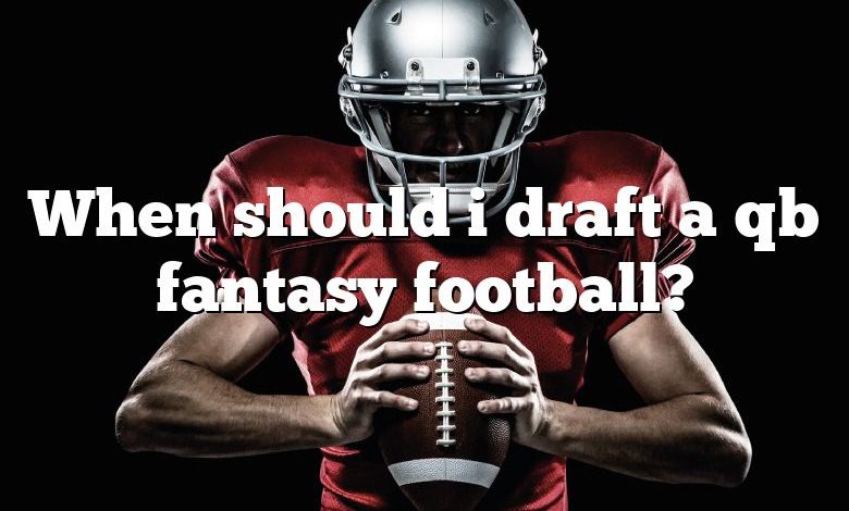 When should i draft a qb fantasy football?