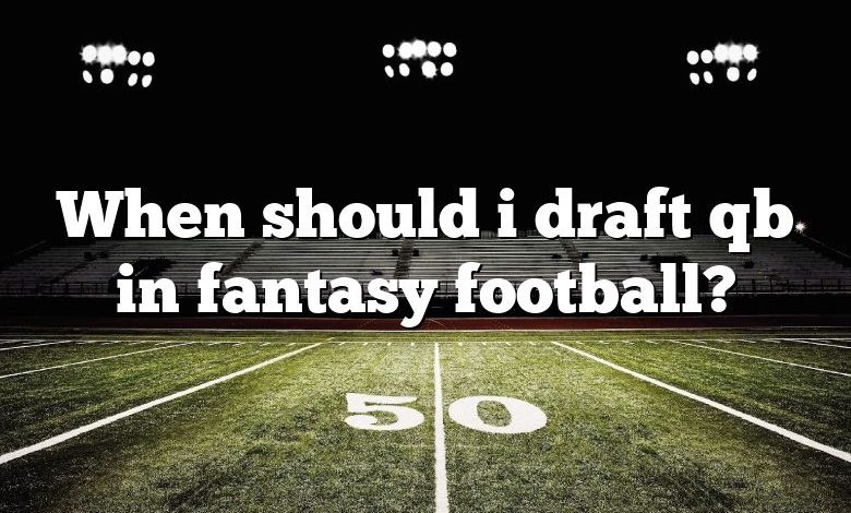 When should i draft qb in fantasy football?