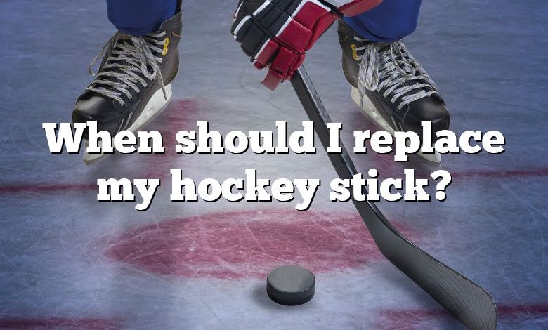 When should I replace my hockey stick?