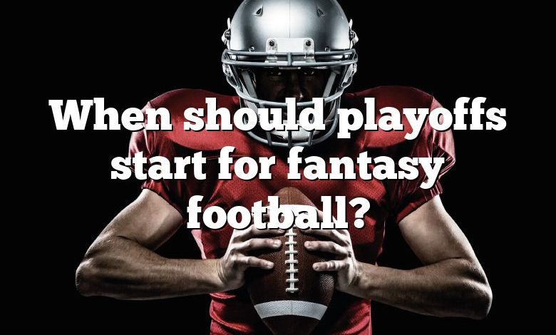 When should playoffs start for fantasy football?