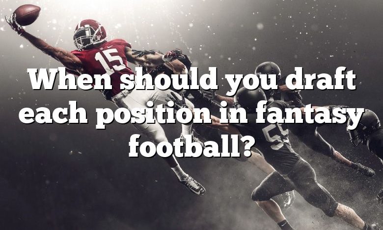 When should you draft each position in fantasy football?