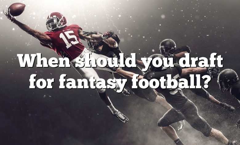 When should you draft for fantasy football?