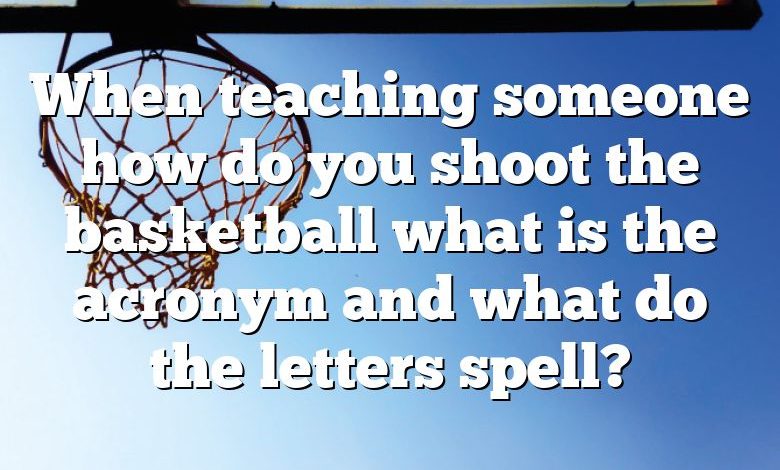 When teaching someone how do you shoot the basketball what is the acronym and what do the letters spell?