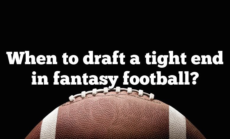 When to draft a tight end in fantasy football?