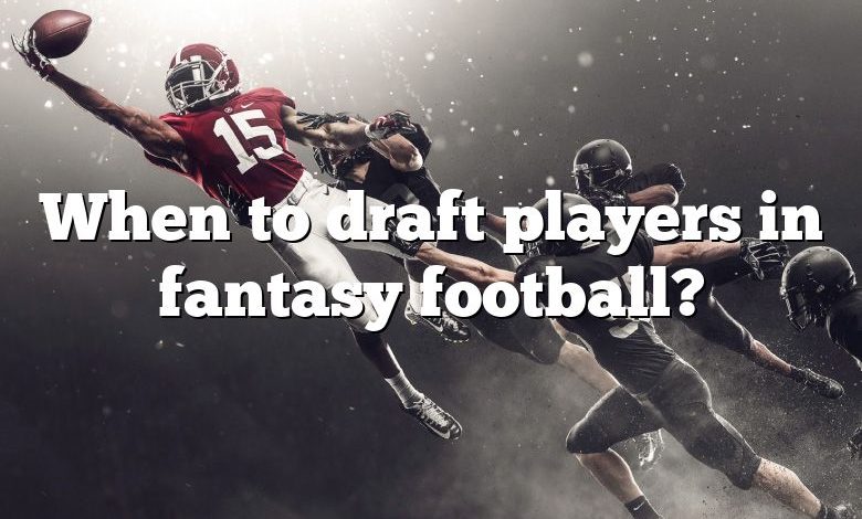 When to draft players in fantasy football?