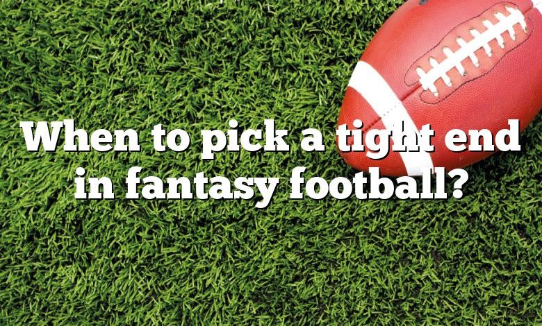 When to pick a tight end in fantasy football?