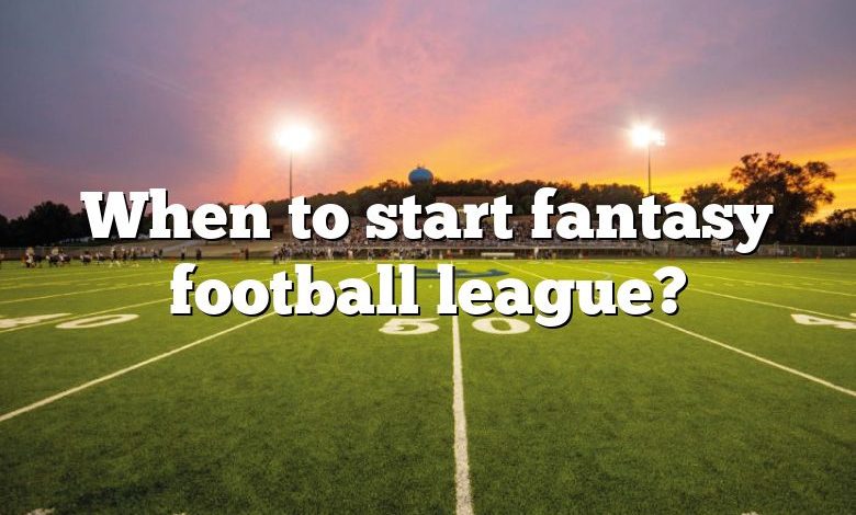 When to start fantasy football league?