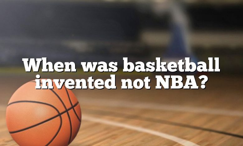 When was basketball invented not NBA?