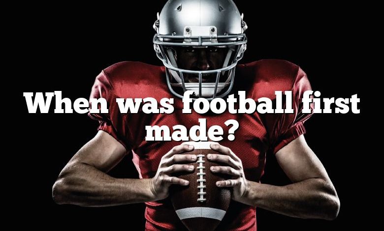 When was football first made?