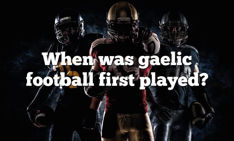 When was gaelic football first played?