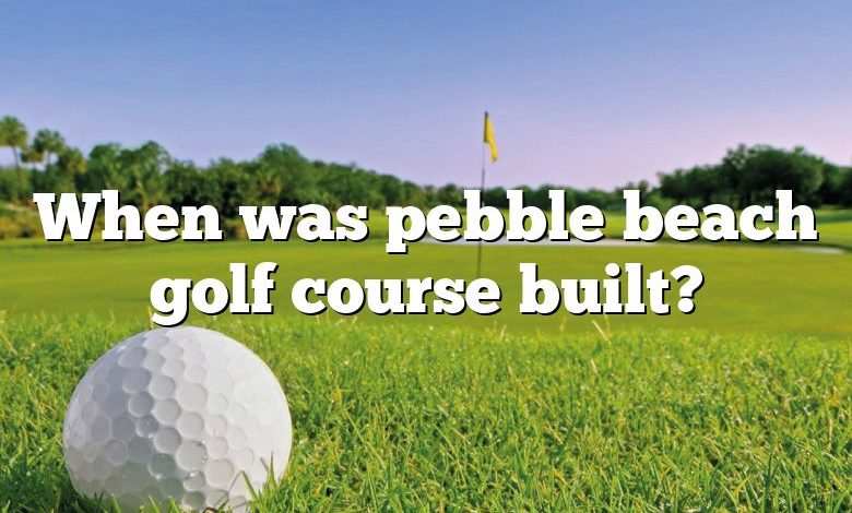 When was pebble beach golf course built?