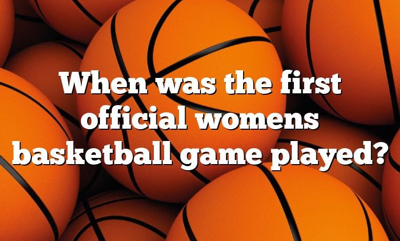 When was the first official womens basketball game played?