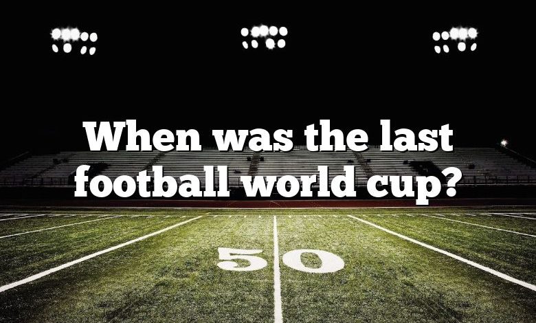 When was the last football world cup?