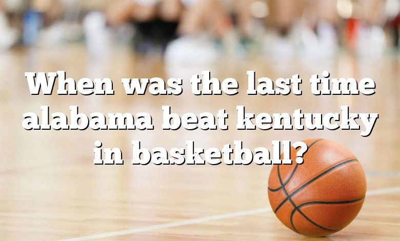 When was the last time alabama beat kentucky in basketball?