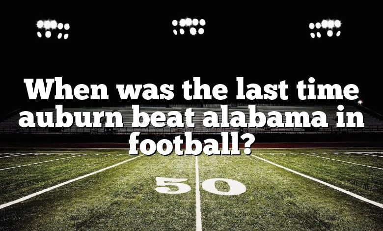 When was the last time auburn beat alabama in football?