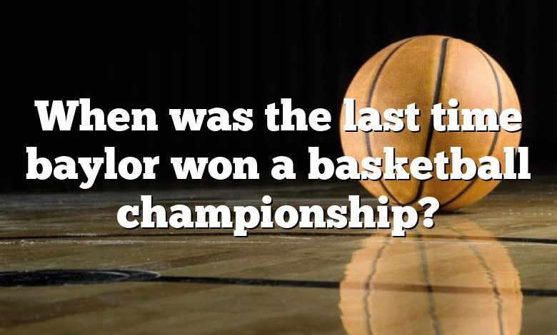 When was the last time baylor won a basketball championship?