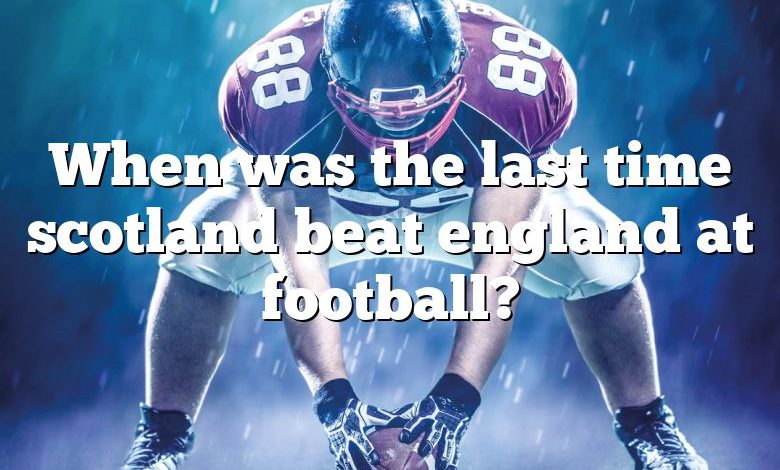 When was the last time scotland beat england at football?