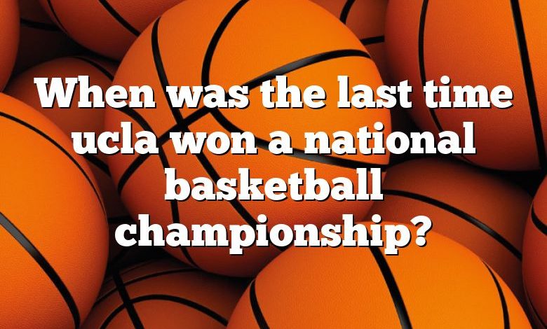 When was the last time ucla won a national basketball championship?