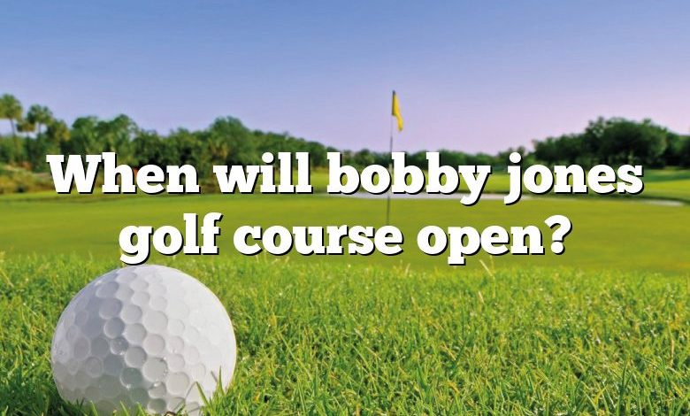 When will bobby jones golf course open?