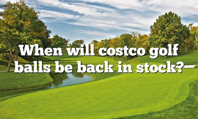 When will costco golf balls be back in stock?