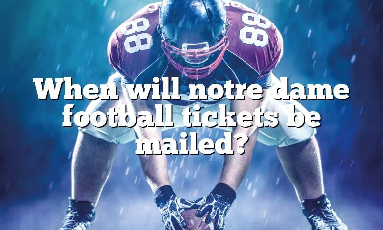 When will notre dame football tickets be mailed?