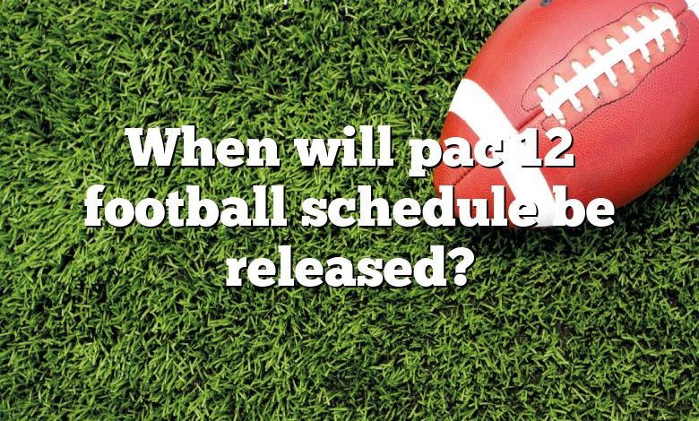 When will pac 12 football schedule be released?