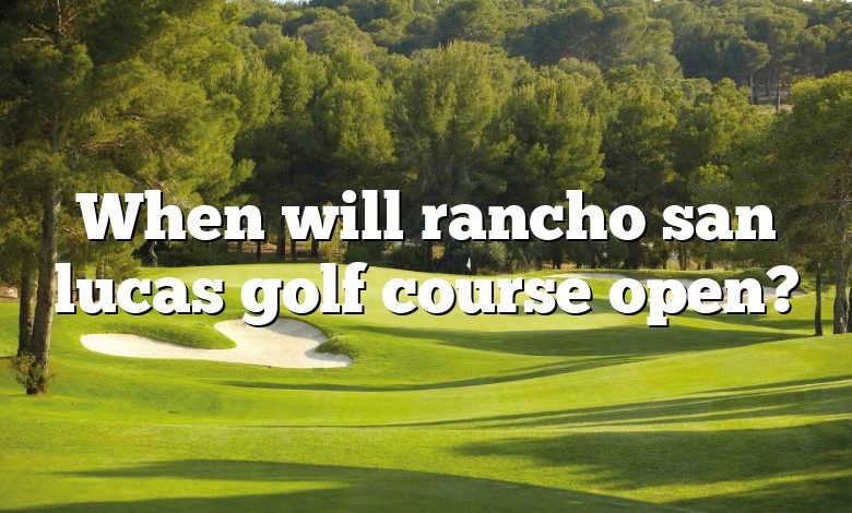 When will rancho san lucas golf course open?