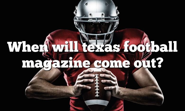 When will texas football magazine come out?