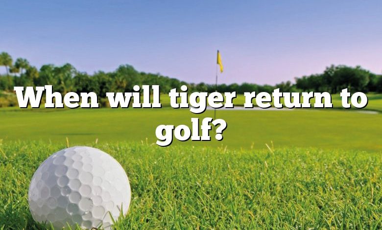 When will tiger return to golf?