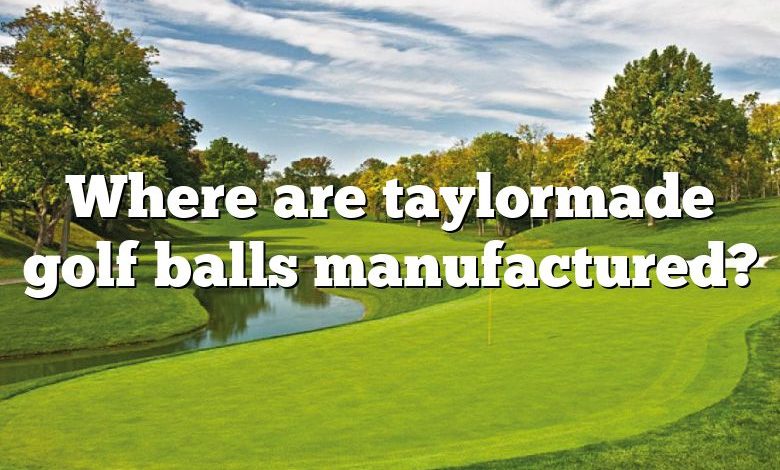 Where are taylormade golf balls manufactured?