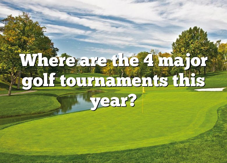 Where Are The 4 Major Golf Tournaments This Year? DNA Of SPORTS