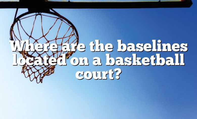 Where are the baselines located on a basketball court?