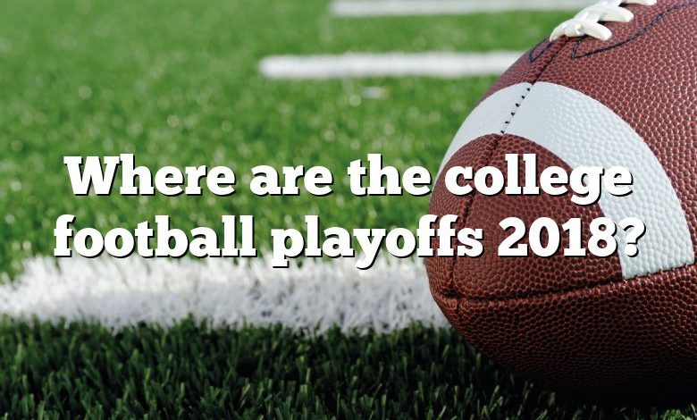 Where are the college football playoffs 2018?