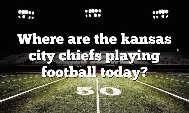 Where are the kansas city chiefs playing football today?