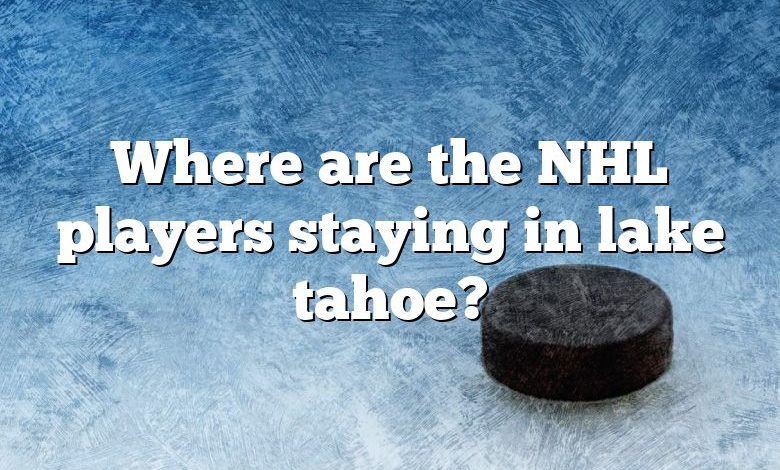 Where are the NHL players staying in lake tahoe?