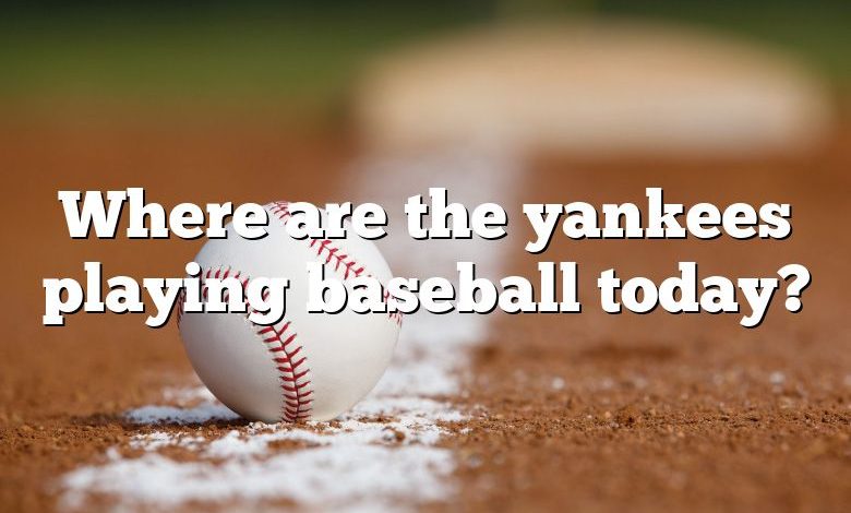 Where are the yankees playing baseball today?