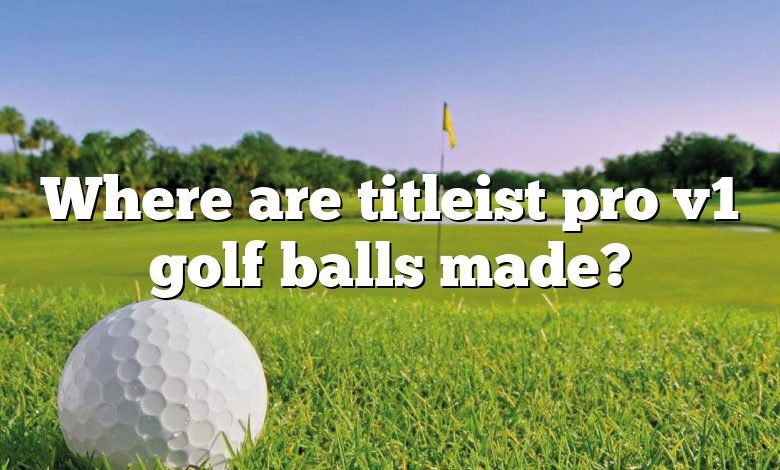 Where are titleist pro v1 golf balls made?