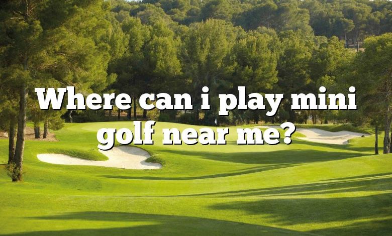 Where can i play mini golf near me?