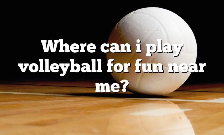 Where can i play volleyball for fun near me?