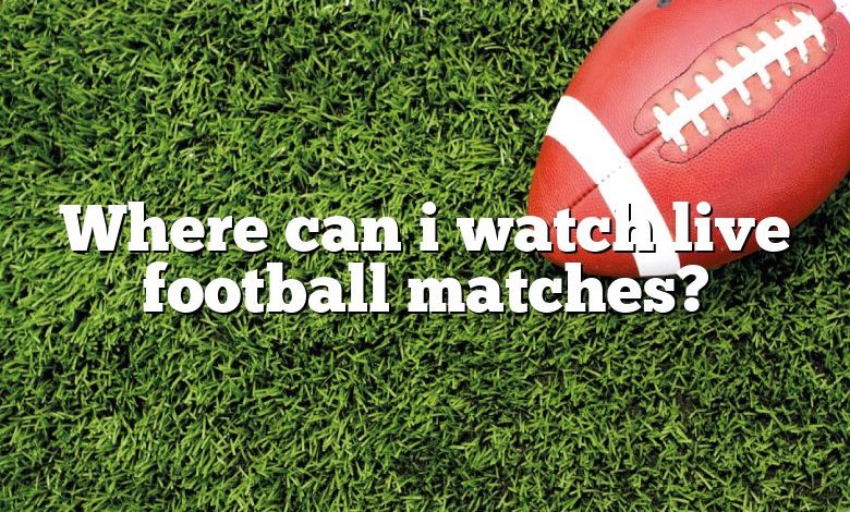 Where can i watch live football matches?