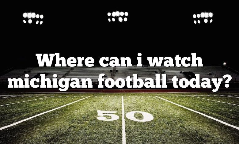 Where can i watch michigan football today?