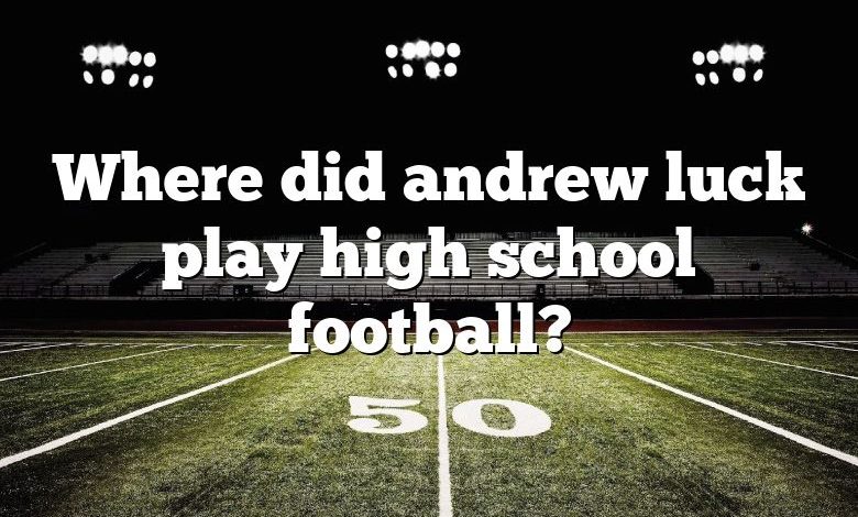 Where did andrew luck play high school football?