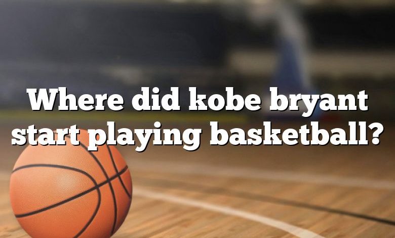 Where did kobe bryant start playing basketball?