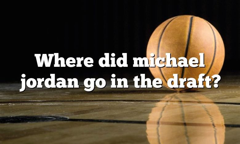 Where did michael jordan go in the draft?