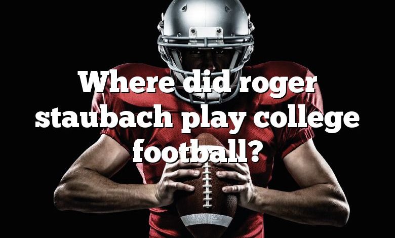 Where did roger staubach play college football?