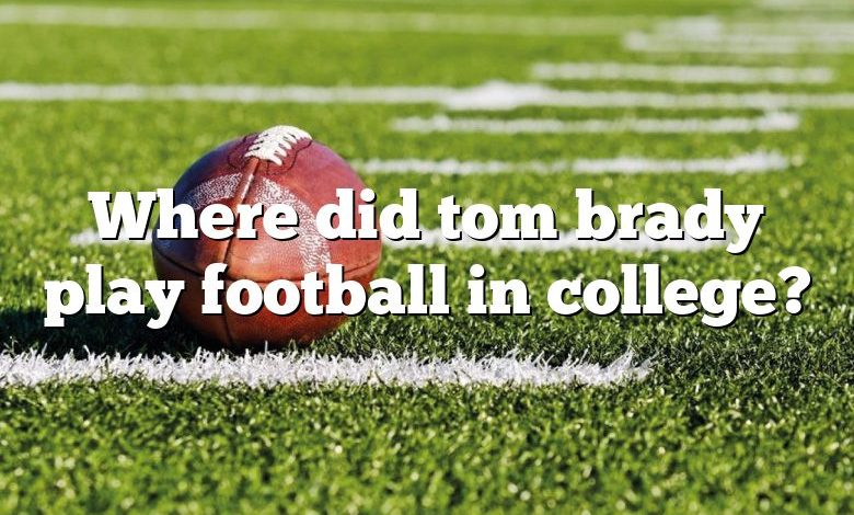 Where did tom brady play football in college?