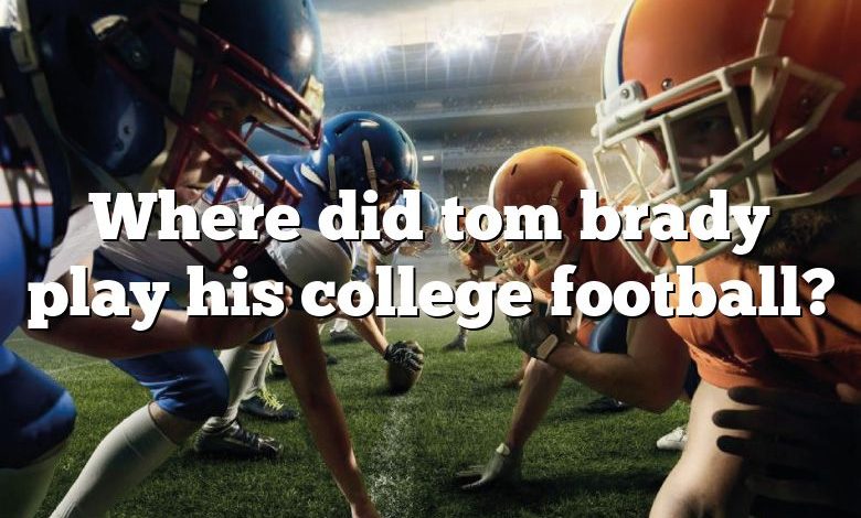 Where did tom brady play his college football?