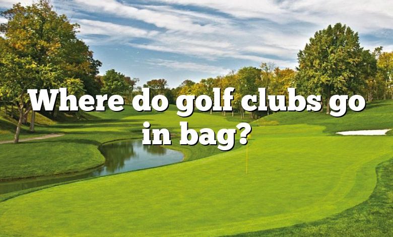 Where do golf clubs go in bag?