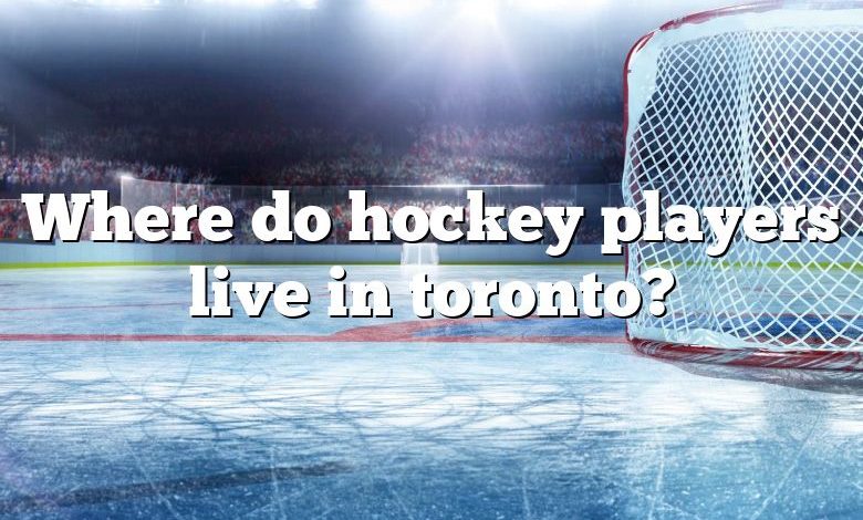 Where do hockey players live in toronto?