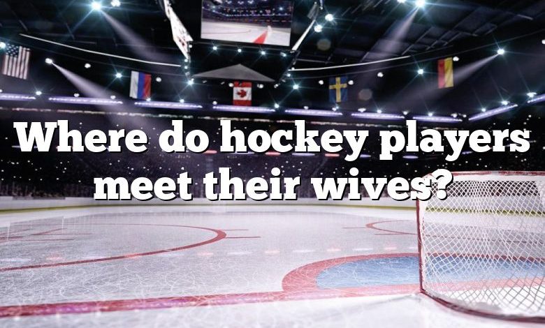 Where do hockey players meet their wives?